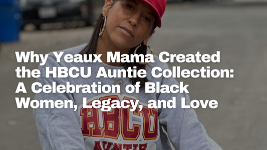 Why Yeaux Mama Created the HBCU Auntie Collection: A Celebration of Black Women, Legacy, and Love