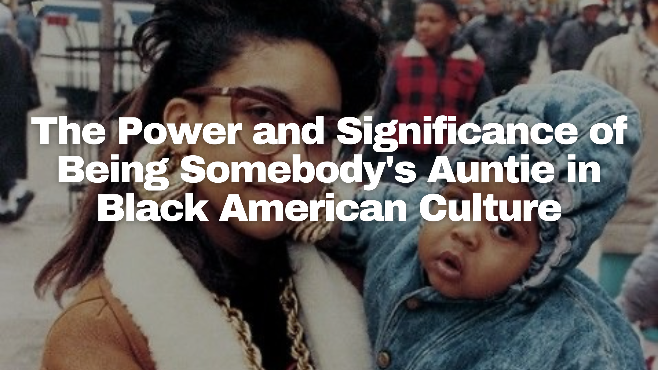 The Power and Significance of Being Somebody's Auntie in Black American Culture